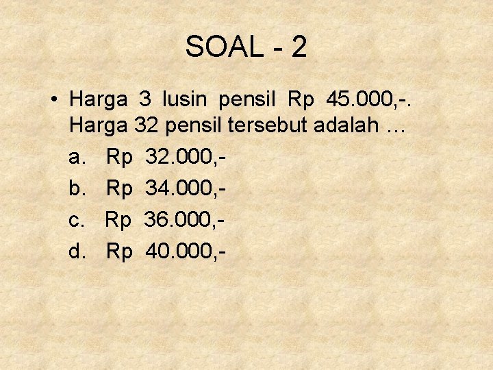 SOAL - 2 • Harga 3 lusin pensil Rp 45. 000, -. Harga 32