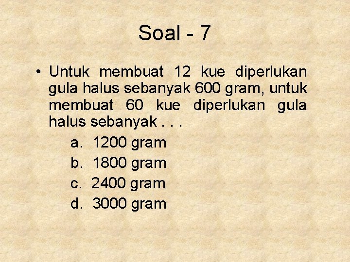 Soal - 7 • Untuk membuat 12 kue diperlukan gula halus sebanyak 600 gram,