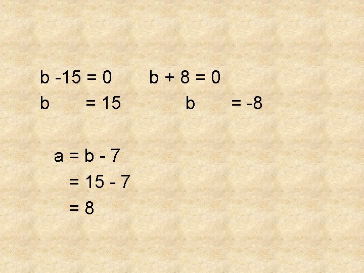b -15 = 0 b = 15 a=b-7 = 15 - 7 =8 b+8=0