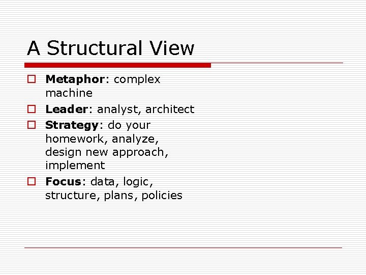 A Structural View o Metaphor: complex machine o Leader: analyst, architect o Strategy: do