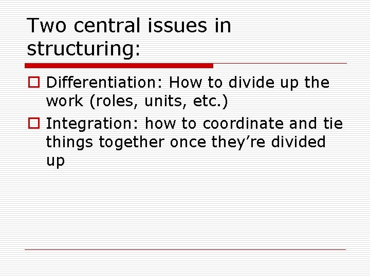 Two central issues in structuring: o Differentiation: How to divide up the work (roles,