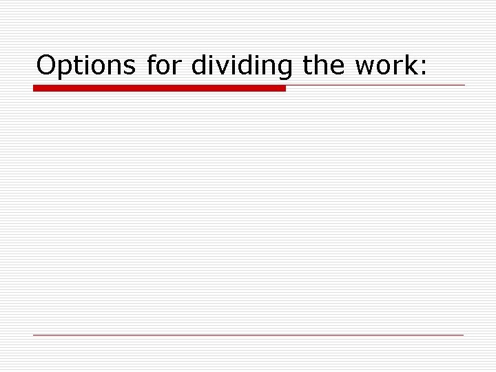 Options for dividing the work: 