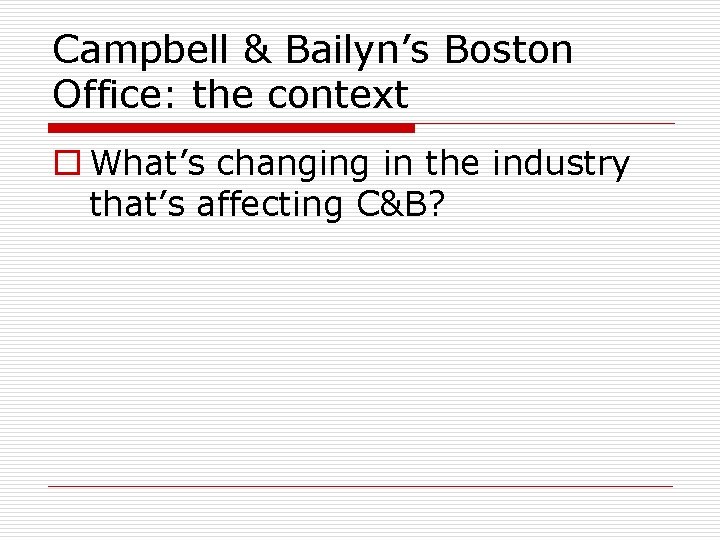 Campbell & Bailyn’s Boston Office: the context o What’s changing in the industry that’s