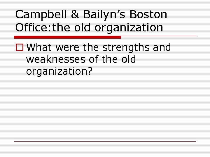 Campbell & Bailyn’s Boston Office: the old organization o What were the strengths and