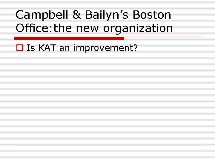 Campbell & Bailyn’s Boston Office: the new organization o Is KAT an improvement? 