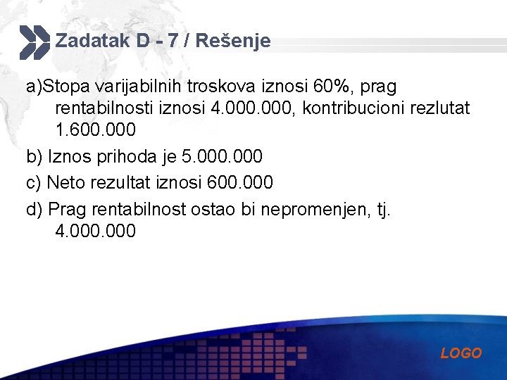 Zadatak D - 7 / Rešenje a)Stopa varijabilnih troskova iznosi 60%, prag rentabilnosti iznosi