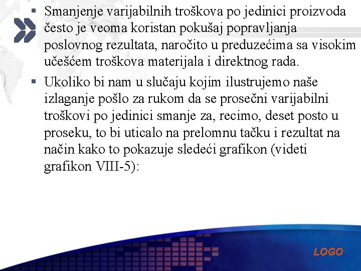 § Smanjenje varijabilnih troškova po jedinici proizvoda često je veoma koristan pokušaj popravljanja poslovnog