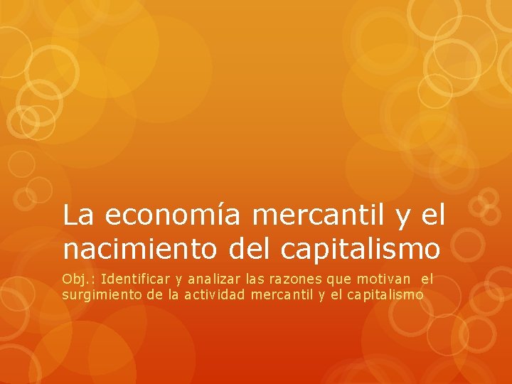 La economía mercantil y el nacimiento del capitalismo Obj. : Identificar y analizar las La economía mercantil y el nacimiento del capitalismo Obj. : Identificar y analizar las