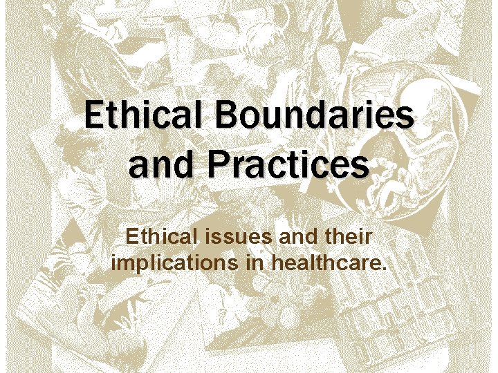 Ethical Boundaries and Practices Ethical issues and their implications in healthcare. 