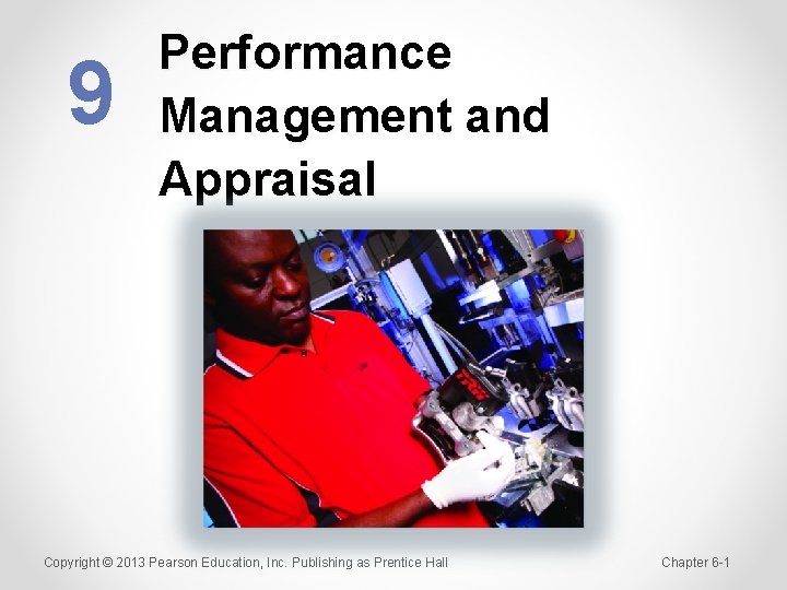 9 Performance Management and Appraisal Copyright © 2013 Pearson Education, Inc. Publishing as Prentice