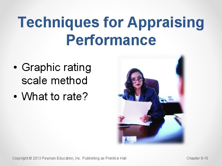 Techniques for Appraising Performance • Graphic rating scale method • What to rate? Copyright