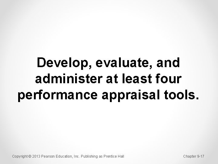 Develop, evaluate, and administer at least four performance appraisal tools. Copyright © 2013 Pearson
