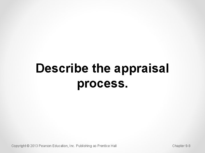 Describe the appraisal process. Copyright © 2013 Pearson Education, Inc. Publishing as Prentice Hall