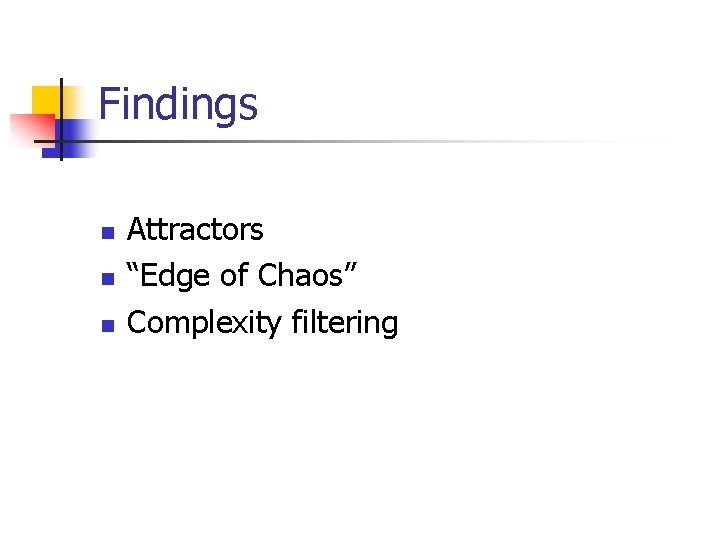 Findings n n n Attractors “Edge of Chaos” Complexity filtering 