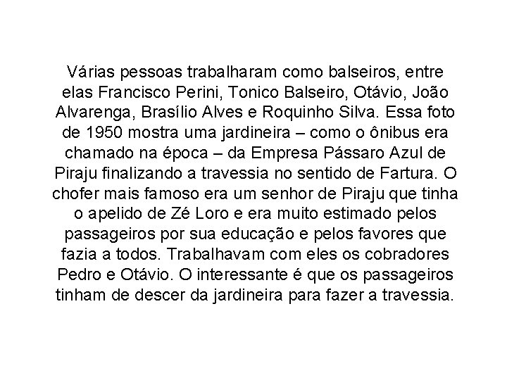 Várias pessoas trabalharam como balseiros, entre elas Francisco Perini, Tonico Balseiro, Otávio, João Alvarenga,