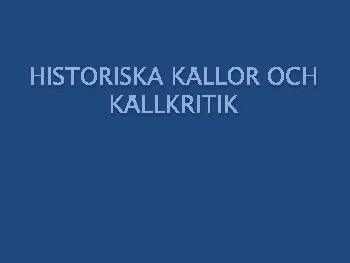 HISTORISKA KÄLLOR OCH KÄLLKRITIK 