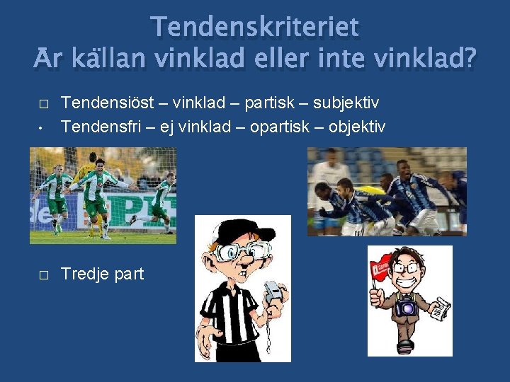 Tendenskriteriet Är källan vinklad eller inte vinklad? • Tendensiöst – vinklad – partisk –