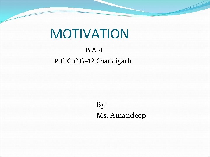 MOTIVATION B. A. -I P. G. G. C. G-42 Chandigarh By: Ms. Amandeep 