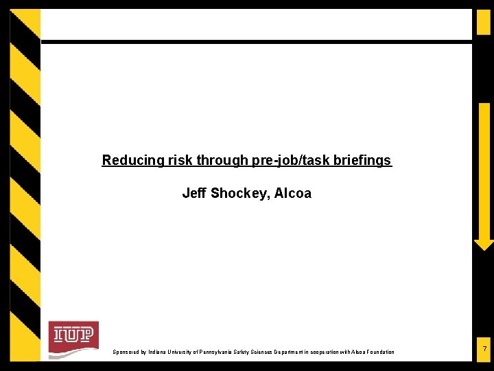 Reducing risk through pre-job/task briefings Jeff Shockey, Alcoa Sponsored by Indiana University of Pennsylvania