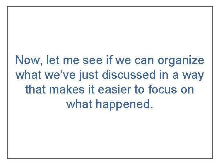Now, let me see if we can organize what we’ve just discussed in a Now, let me see if we can organize what we’ve just discussed in a
