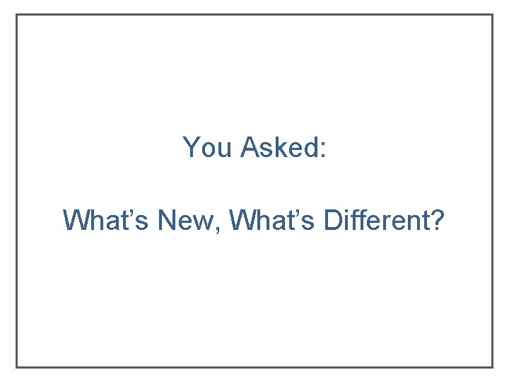 You Asked: What’s New, What’s Different? You Asked: What’s New, What’s Different?