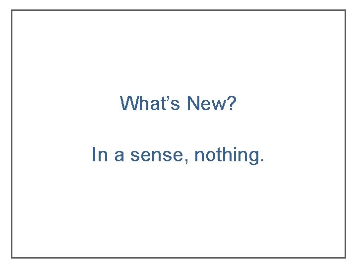 What’s New? In a sense, nothing. What’s New? In a sense, nothing.