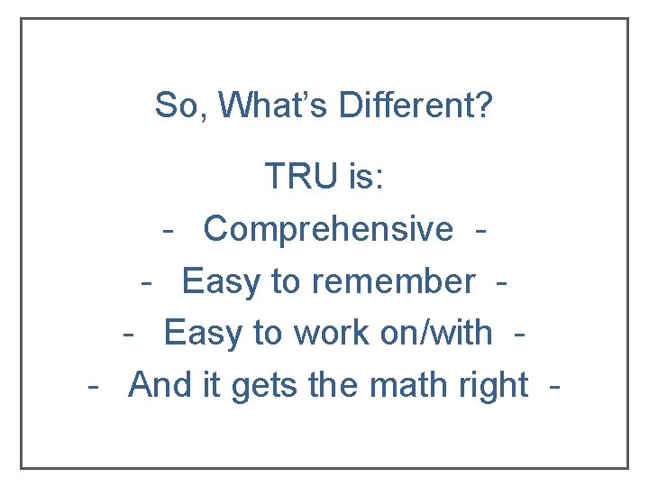 So, What’s Different? TRU is: - Comprehensive - Easy to remember - Easy to So, What’s Different? TRU is: - Comprehensive - Easy to remember - Easy to