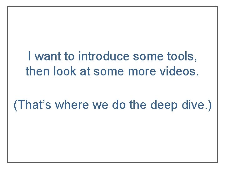I want to introduce some tools, then look at some more videos. (That’s where I want to introduce some tools, then look at some more videos. (That’s where