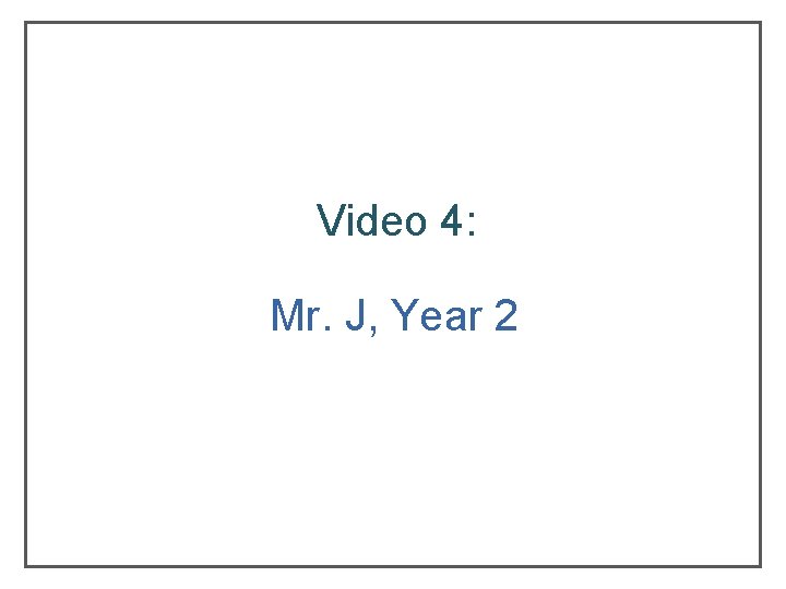 Video 4: Mr. J, Year 2 Video 4: Mr. J, Year 2