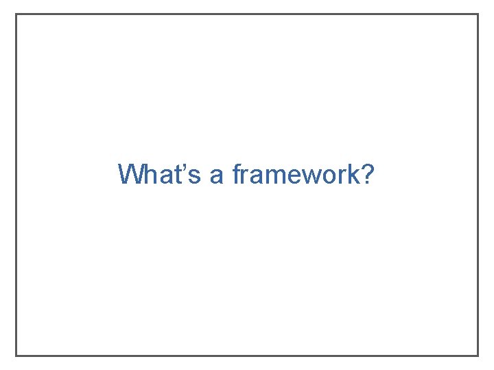 What’s a framework? What’s a framework?
