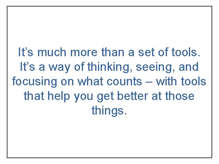 It’s much more than a set of tools. It’s a way of thinking, seeing, It’s much more than a set of tools. It’s a way of thinking, seeing,