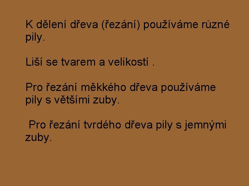 K dělení dřeva (řezání) používáme různé pily. Liší se tvarem a velikostí. Pro řezání