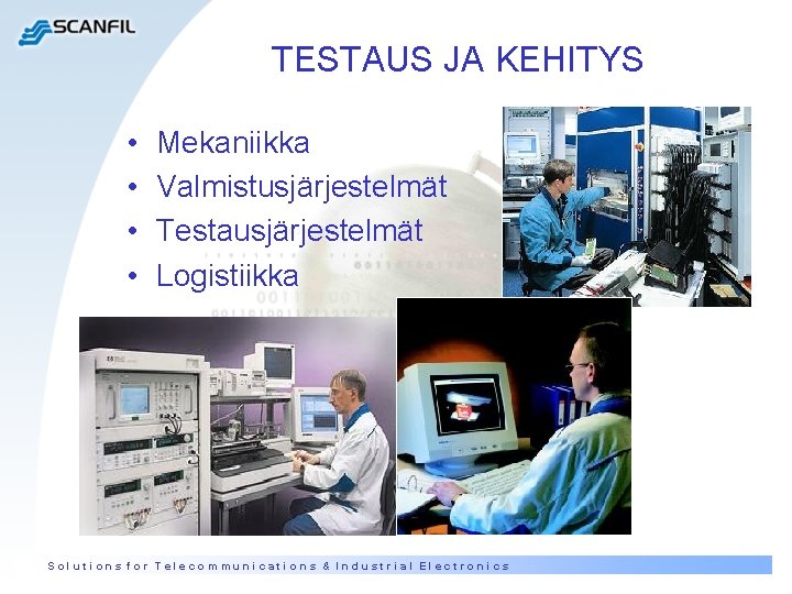 TESTAUS JA KEHITYS • • Mekaniikka Valmistusjärjestelmät Testausjärjestelmät Logistiikka Solutions for Telecommunications & Industrial
