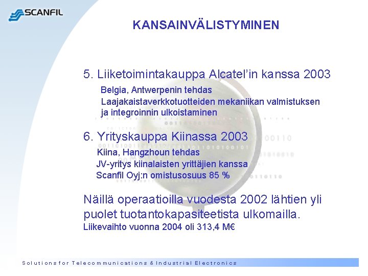 KANSAINVÄLISTYMINEN 5. Liiketoimintakauppa Alcatel’in kanssa 2003 Belgia, Antwerpenin tehdas Laajakaistaverkkotuotteiden mekaniikan valmistuksen ja integroinnin KANSAINVÄLISTYMINEN 5. Liiketoimintakauppa Alcatel’in kanssa 2003 Belgia, Antwerpenin tehdas Laajakaistaverkkotuotteiden mekaniikan valmistuksen ja integroinnin