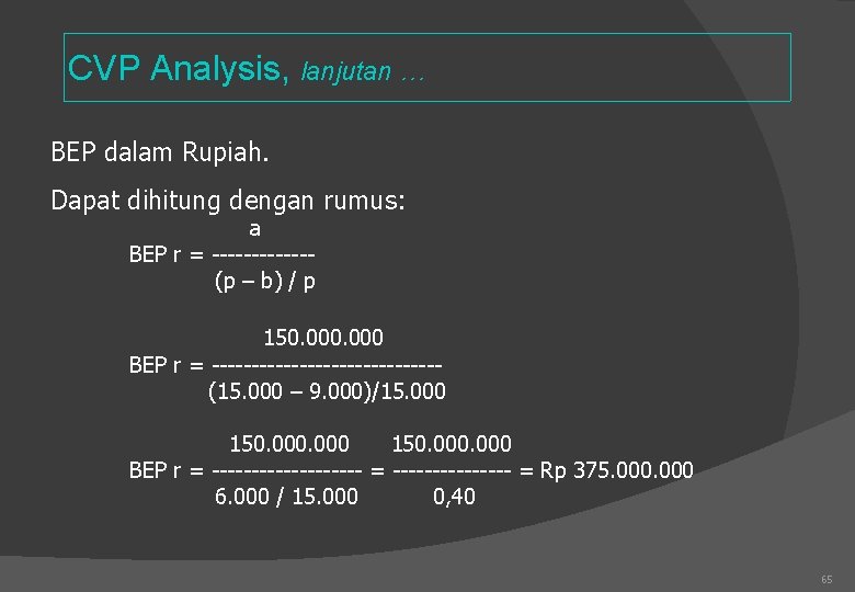 CVP Analysis, lanjutan … BEP dalam Rupiah. Dapat dihitung dengan rumus: a BEP r