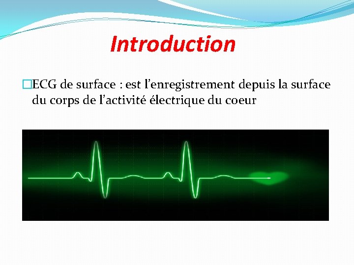 Introduction �ECG de surface : est l’enregistrement depuis la surface du corps de l’activité