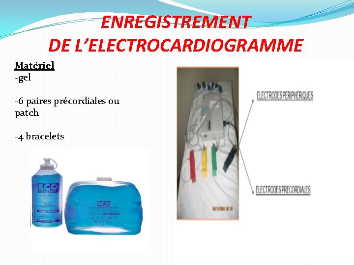 ENREGISTREMENT DE L’ELECTROCARDIOGRAMME Matériel -gel -6 paires précordiales ou patch -4 bracelets 