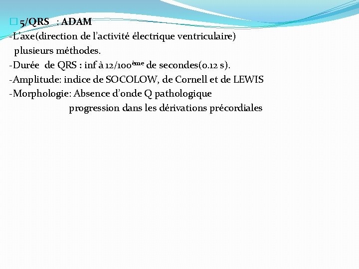 � 5/QRS : ADAM -L’axe(direction de l’activité électrique ventriculaire) plusieurs méthodes. -Durée de QRS