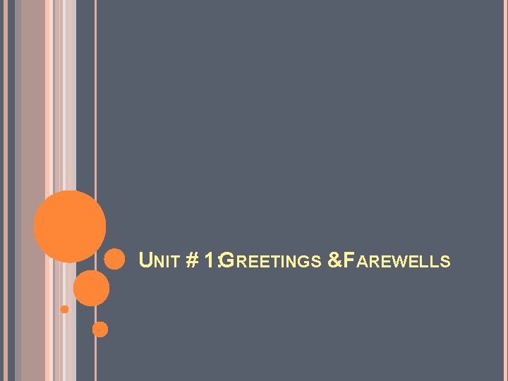 UNIT # 1: GREETINGS &FAREWELLS UNIT # 1: GREETINGS &FAREWELLS