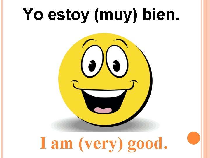 Yo estoy (muy) bien. I am (very) good. Yo estoy (muy) bien. I am (very) good.