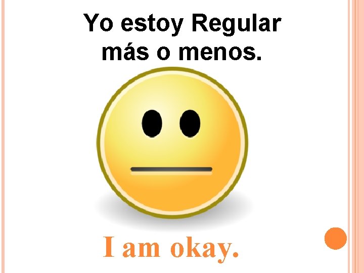 Yo estoy Regular más o menos. I am okay. Yo estoy Regular más o menos. I am okay.