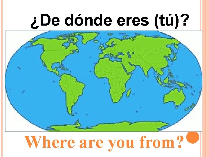 ¿De dónde eres (tú)? Where are you from? ¿De dónde eres (tú)? Where are you from?
