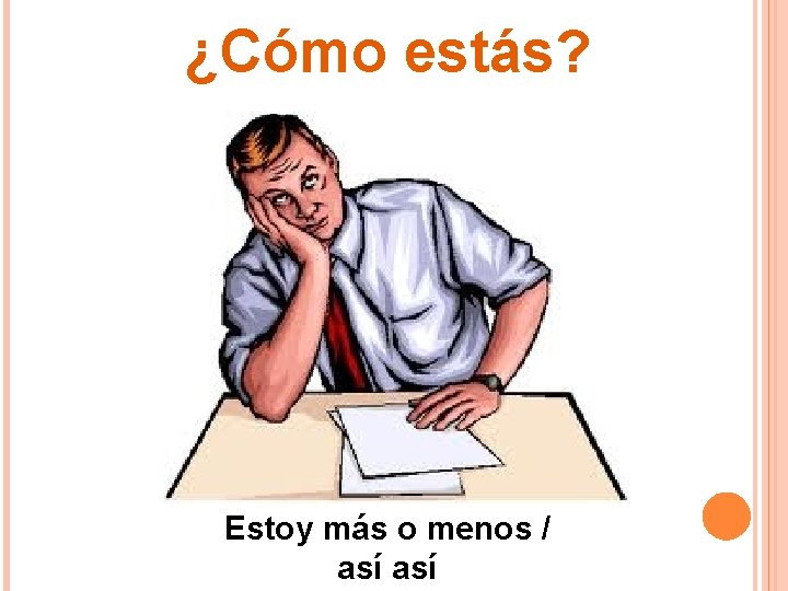 ¿Cómo estás? Estoy más o menos / así ¿Cómo estás? Estoy más o menos / así