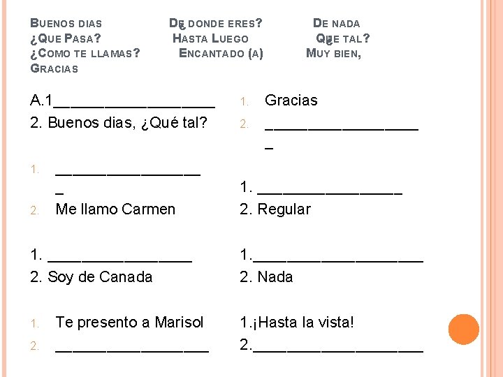 BUENOS DIAS ¿QUE PASA? ¿COMO TE LLAMAS? GRACIAS DE¿ DONDE ERES? HASTA LUEGO ENCANTADO BUENOS DIAS ¿QUE PASA? ¿COMO TE LLAMAS? GRACIAS DE¿ DONDE ERES? HASTA LUEGO ENCANTADO