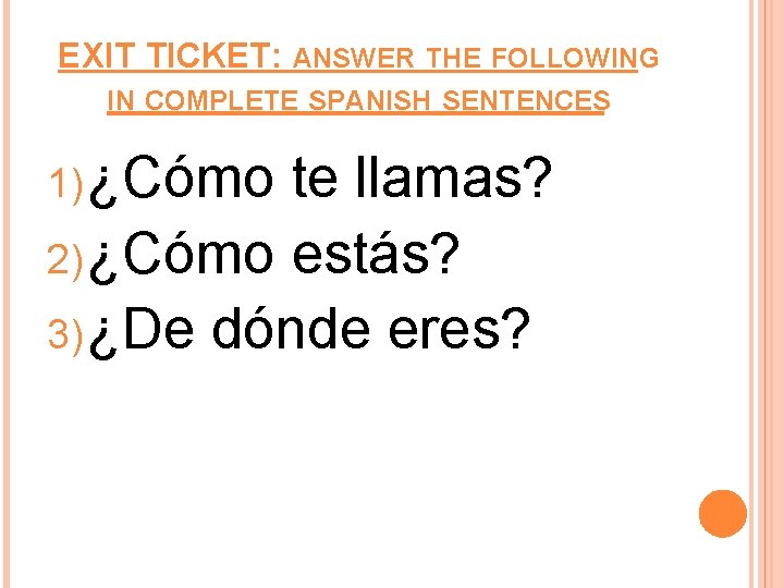 EXIT TICKET: ANSWER THE FOLLOWING IN COMPLETE SPANISH SENTENCES 1) ¿Cómo te llamas? 2) EXIT TICKET: ANSWER THE FOLLOWING IN COMPLETE SPANISH SENTENCES 1) ¿Cómo te llamas? 2)