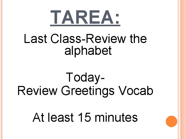 TAREA: Last Class-Review the alphabet Today. Review Greetings Vocab At least 15 minutes TAREA: Last Class-Review the alphabet Today. Review Greetings Vocab At least 15 minutes