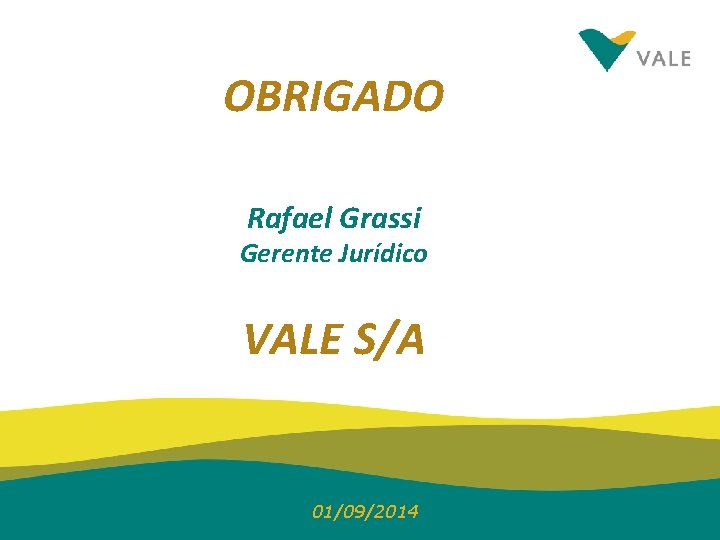 OBRIGADO Rafael Grassi Gerente Jurídico VALE S/A 01/09/2014 