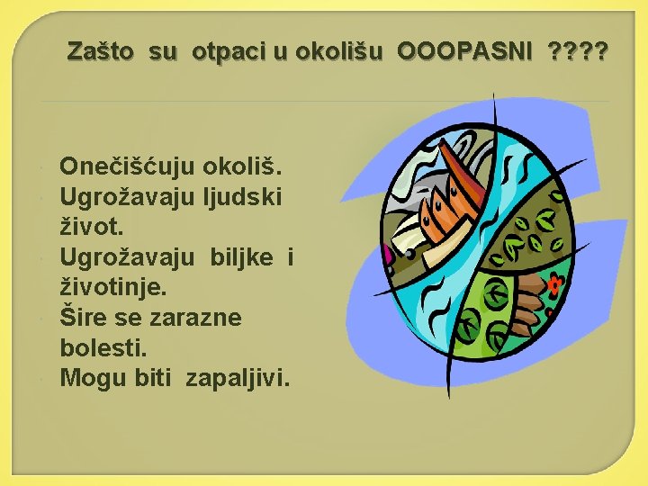 Zašto su otpaci u okolišu OOOPASNI ? ? Onečišćuju okoliš. Ugrožavaju ljudski život. Ugrožavaju