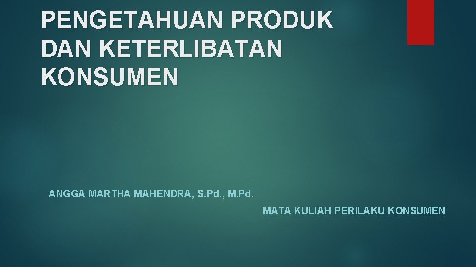 PENGETAHUAN PRODUK DAN KETERLIBATAN KONSUMEN ANGGA MARTHA MAHENDRA, S. Pd. , M. Pd. MATA