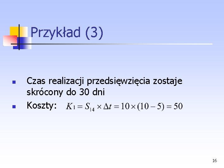 Przykład (3) Czas realizacji przedsięwzięcia zostaje skrócony do 30 dni Koszty: 16 